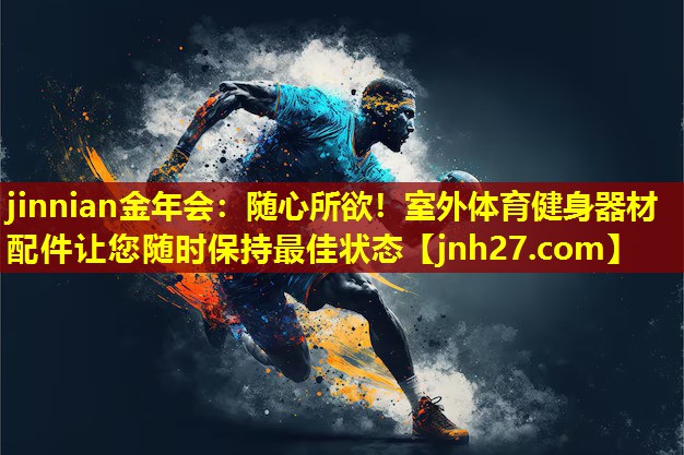 jinnian金年会：随心所欲！室外体育健身器材配件让您随时保持最佳状态