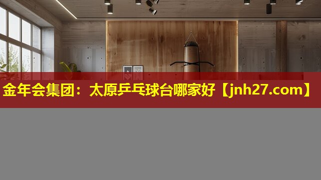 金年会集团：太原乒乓球台哪家好