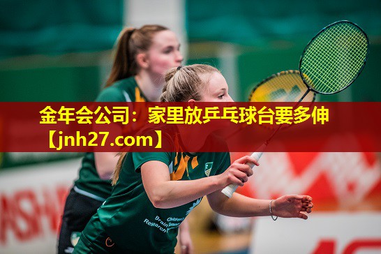 金年会公司：家里放乒乓球台要多伸