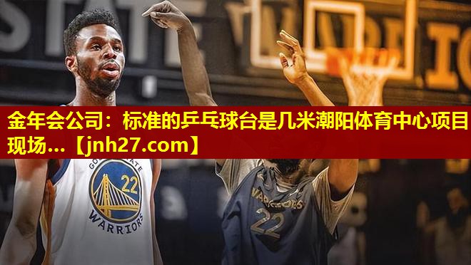 金年会公司：标准的乒乓球台是几米潮阳体育中心项目现场…
