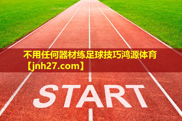 不用任何器材练足球技巧鸿源体育