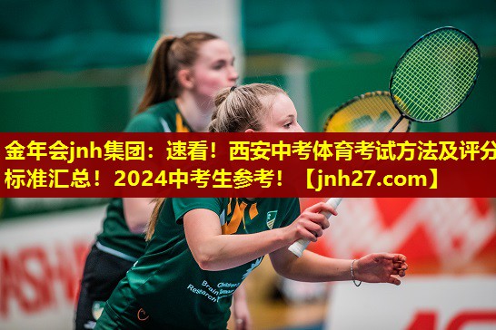 金年会jnh集团：速看！西安中考体育考试方法及评分标准汇总！2024中考生参考！