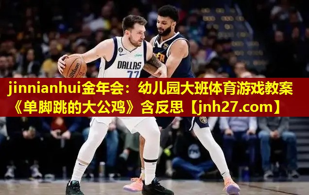 jinnianhui金年会：幼儿园大班体育游戏教案《单脚跳的大公鸡》含反思