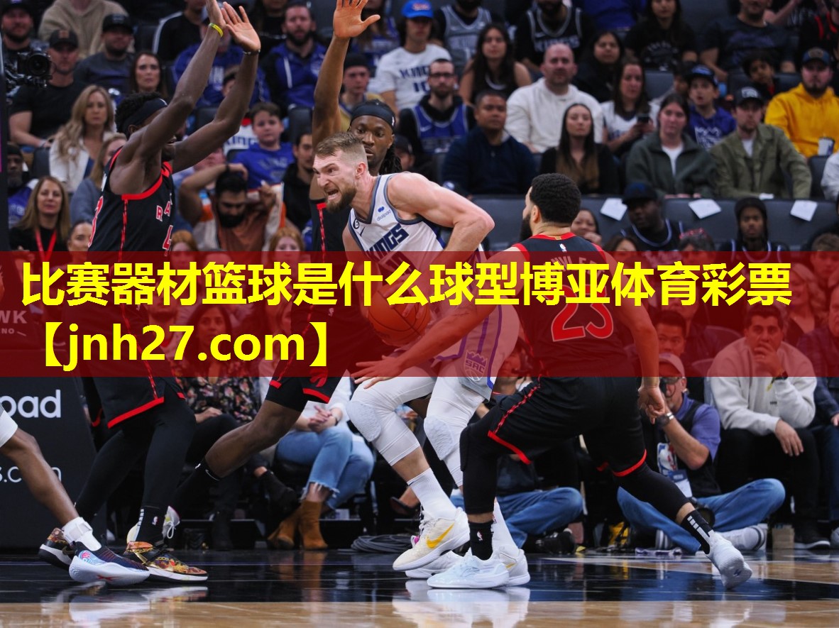 比赛器材篮球是什么球型博亚体育彩票