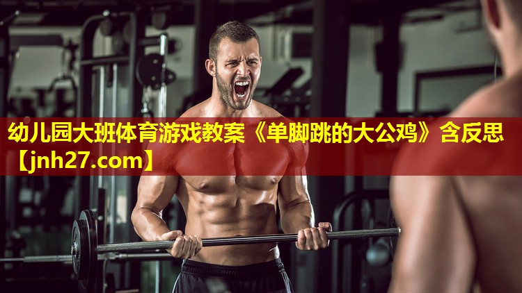 幼儿园大班体育游戏教案《单脚跳的大公鸡》含反思