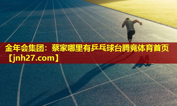 金年会集团：蔡家哪里有乒乓球台腾竞体育首页