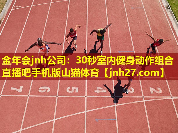 金年会jnh公司：30秒室内健身动作组合直播吧手机版山猫体育
