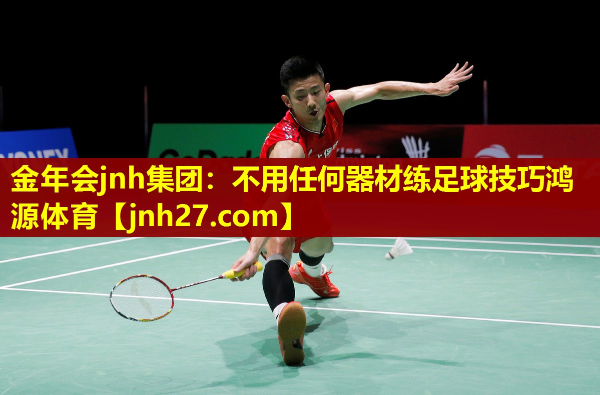 金年会jnh集团：不用任何器材练足球技巧鸿源体育