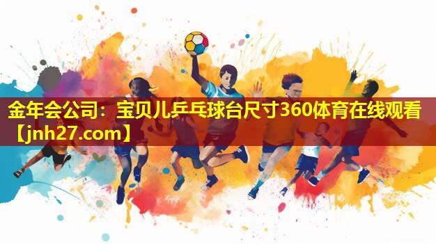 金年会公司：宝贝儿乒乓球台尺寸360体育在线观看