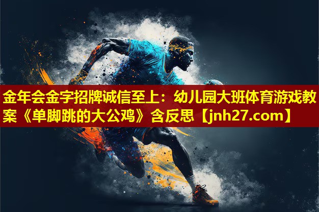 金年会金字招牌诚信至上：幼儿园大班体育游戏教案《单脚跳的大公鸡》含反思