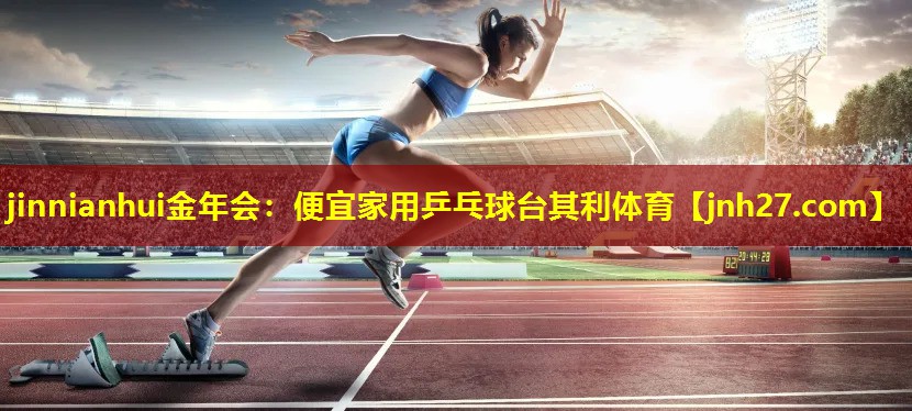 jinnianhui金年会：便宜家用乒乓球台其利体育