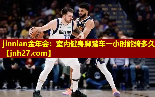 jinnian金年会：室内健身脚踏车一小时能骑多久