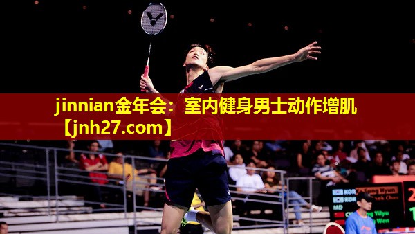 jinnian金年会：室内健身男士动作增肌
