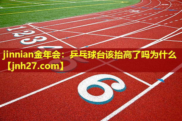 jinnian金年会：乒乓球台该抬高了吗为什么