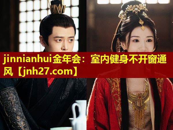 jinnianhui金年会：室内健身不开窗通风