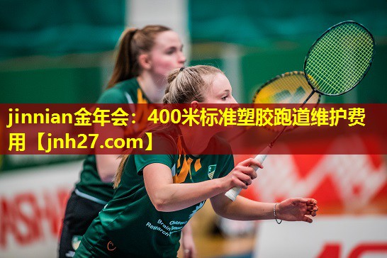jinnian金年会：400米标准塑胶跑道维护费用