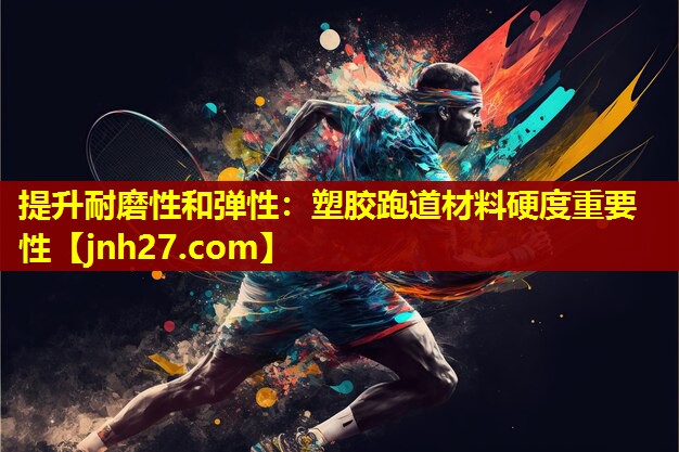 提升耐磨性和弹性：塑胶跑道材料硬度重要性