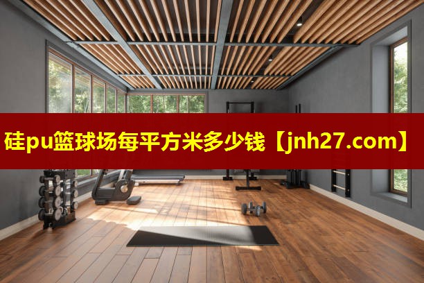 硅pu篮球场每平方米多少钱
