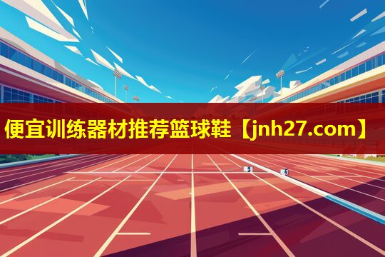 便宜训练器材推荐篮球鞋