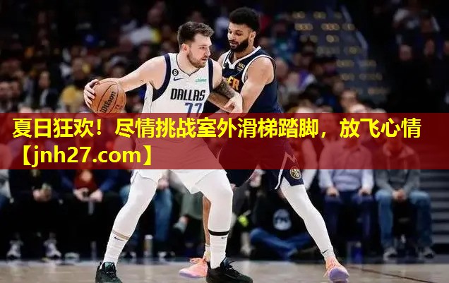 夏日狂欢！尽情挑战室外滑梯踏脚，放飞心情